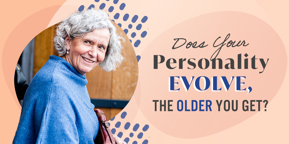 Personality Evolution Does Your Personality Evolve, the Older You Get? | True You Journal
